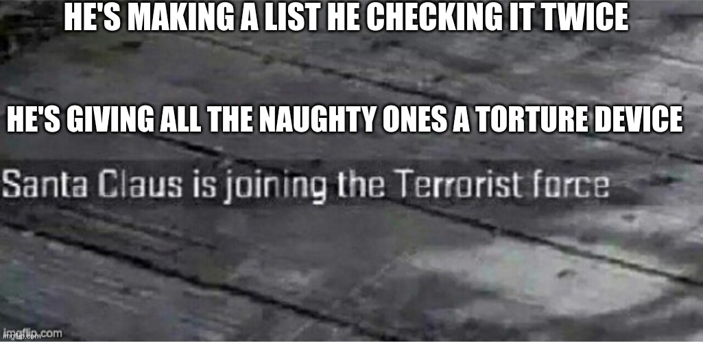 Santa Claus is joining the terrorist force | HE'S MAKING A LIST HE CHECKING IT TWICE; HE'S GIVING ALL THE NAUGHTY ONES A TORTURE DEVICE | image tagged in santa claus is joining the terrorist force | made w/ Imgflip meme maker