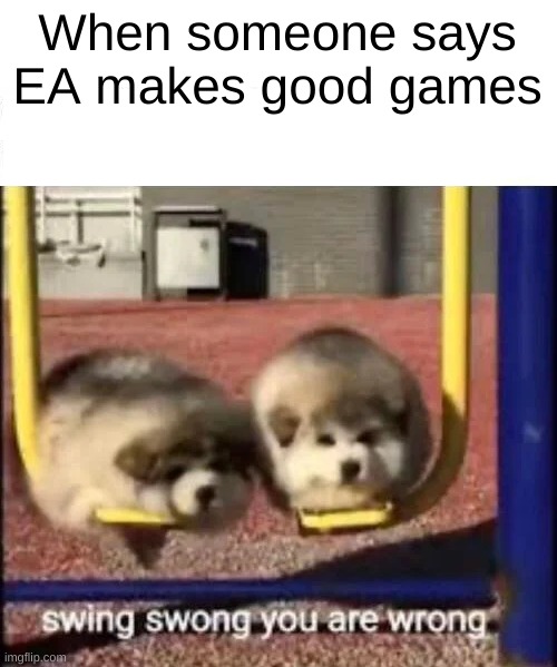 this is a hot take | When someone says EA makes good games | image tagged in ea | made w/ Imgflip meme maker