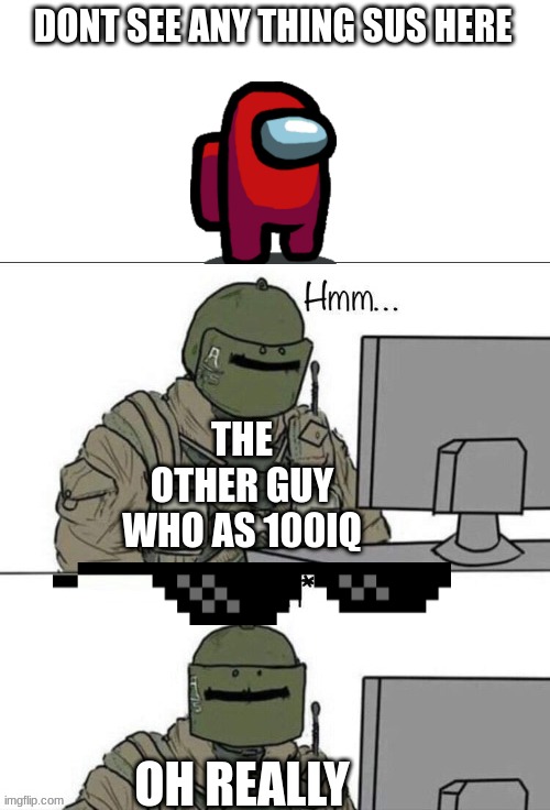 sus sussy sus imposter sus | DONT SEE ANY THING SUS HERE; THE OTHER GUY WHO AS 100IQ; OH REALLY | image tagged in rainbow six concern | made w/ Imgflip meme maker