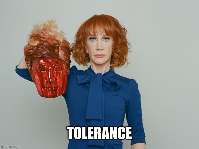 Kathy Griffin Tolerance | TOLERANCE | image tagged in kathy griffin tolerance | made w/ Imgflip meme maker