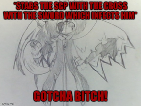*STABS THE SCP WITH THE CROSS WITH THE SWORD WHICH INFECTS HIM* GOTCHA BITCH! | made w/ Imgflip meme maker