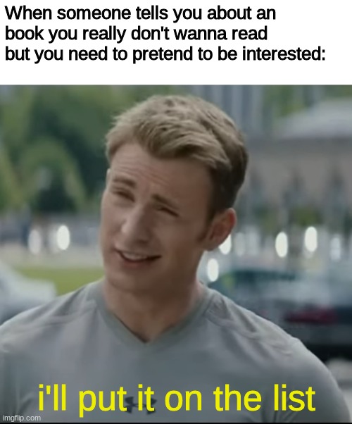 Laugh at this funny title | When someone tells you about an book you really don't wanna read but you need to pretend to be interested:; i'll put it on the list | image tagged in captain america i'll put it on the list | made w/ Imgflip meme maker