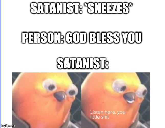 I hope this dont offend anyone TvT | SATANIST: *SNEEZES*; PERSON: GOD BLESS YOU; SATANIST: | image tagged in listen here you little shit | made w/ Imgflip meme maker
