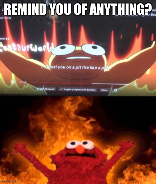 REMIND YOU OF ANYTHING? | image tagged in elmo fire | made w/ Imgflip meme maker