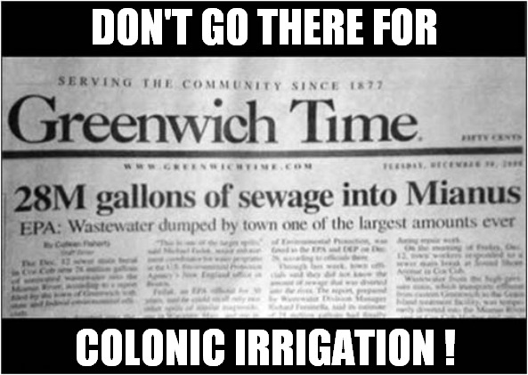 What Did You Eat ? | DON'T GO THERE FOR; COLONIC IRRIGATION ! | image tagged in headlines,colonic irrigation,dark humour | made w/ Imgflip meme maker