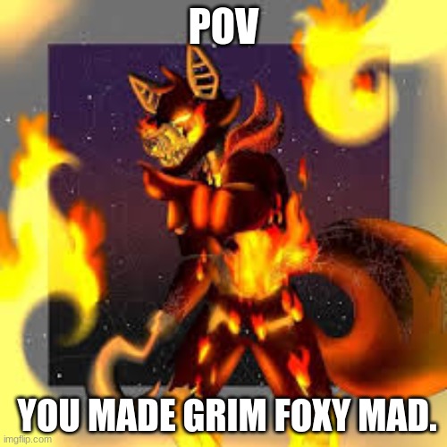 POV; YOU MADE GRIM FOXY MAD. | made w/ Imgflip meme maker