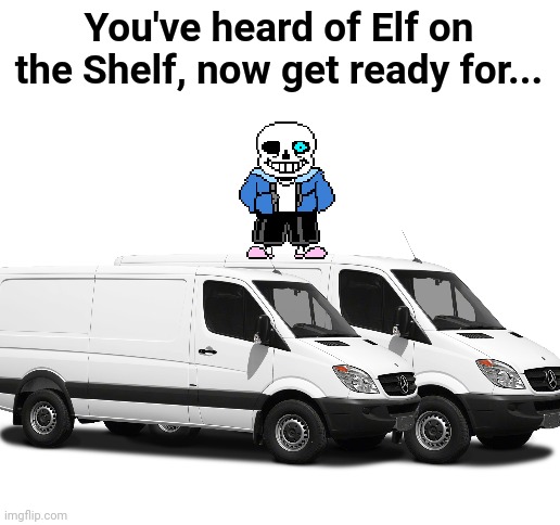 SANS ON THE VANS | You've heard of Elf on the Shelf, now get ready for... | image tagged in blank white template,sans,undertale,elf on the shelf,dank memes,barney will eat all of your delectable biscuits | made w/ Imgflip meme maker