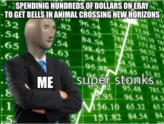 Animal Crossing Memes Go BRRRR | SPENDINIG HUNDREDS OF DOLLARS ON EBAY TO GET BELLS IN ANIMAL CROSSING NEW HORIZONS; ME | image tagged in super stonks,i waste money,acnh,tom nook is shook,barney will eat all of your delectable biscuits | made w/ Imgflip meme maker
