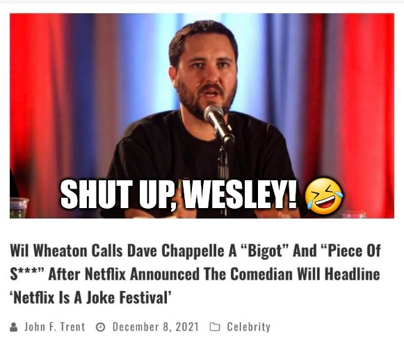 Way to end up Dave Chappelle's next set of jokes, Wesley.  LoL! | SHUT UP, WESLEY! 🤣 | image tagged in memes,politics,wesley crusher,dave chappelle,bigotry,netflix | made w/ Imgflip meme maker