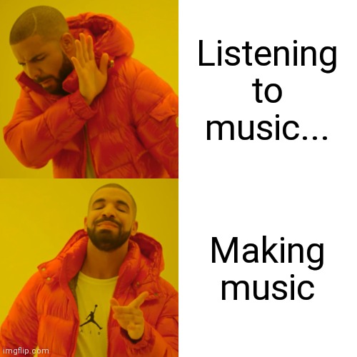 Drake Hotline Bling Meme | Listening to music... Making music | image tagged in memes,drake hotline bling | made w/ Imgflip meme maker