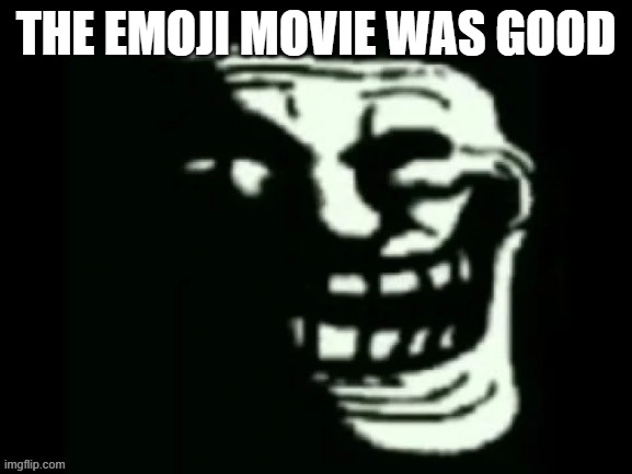 I rated it 100 on Rotten Tomatoes. | THE EMOJI MOVIE WAS GOOD | image tagged in trollge | made w/ Imgflip meme maker