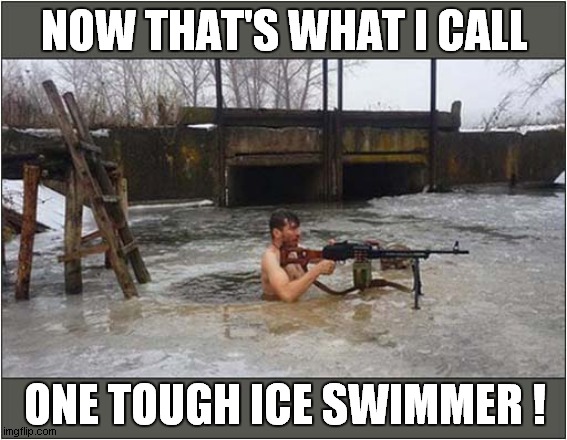 Going For A Swim In Russia ! | NOW THAT'S WHAT I CALL; ONE TOUGH ICE SWIMMER ! | image tagged in russian,ice,swimming,machine gun | made w/ Imgflip meme maker