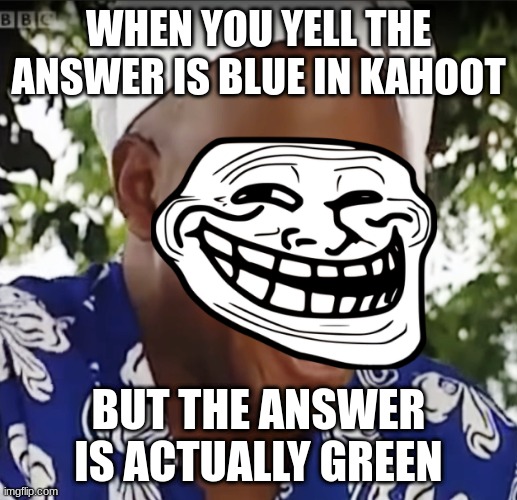 Trolling in Kahoot | WHEN YOU YELL THE ANSWER IS BLUE IN KAHOOT; BUT THE ANSWER IS ACTUALLY GREEN | image tagged in hehe boi,kahoot,trolling | made w/ Imgflip meme maker