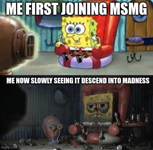 its honestly rather tragic when you think about it | ME FIRST JOINING MSMG; ME NOW SLOWLY SEEING IT DESCEND INTO MADNESS | image tagged in happy and sad spongebob | made w/ Imgflip meme maker