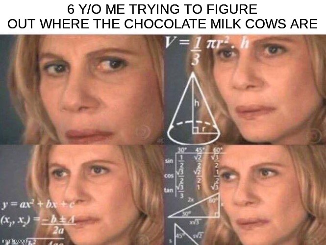 I genuinely thought there were chocolate milk cows when i was 6 | 6 Y/O ME TRYING TO FIGURE OUT WHERE THE CHOCOLATE MILK COWS ARE | image tagged in math lady/confused lady,chocolate cow,forbidden milk | made w/ Imgflip meme maker