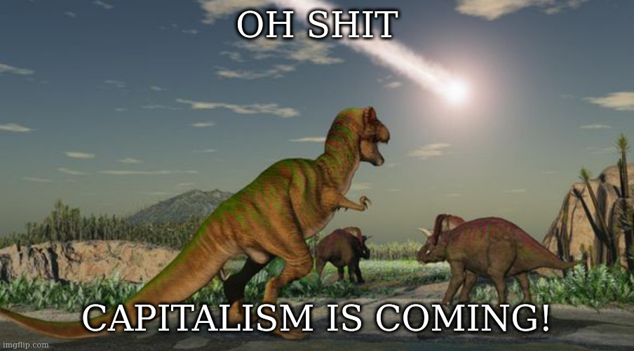 Dinosaurs meteor | OH SHIT; CAPITALISM IS COMING! | image tagged in dinosaurs meteor | made w/ Imgflip meme maker