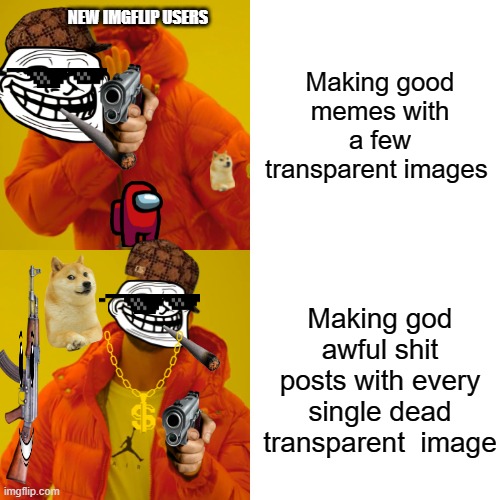 Ironic aint it? | NEW IMGFLIP USERS; Making good memes with a few transparent images; Making god awful shit posts with every single dead transparent  image | image tagged in memes,drake hotline bling | made w/ Imgflip meme maker
