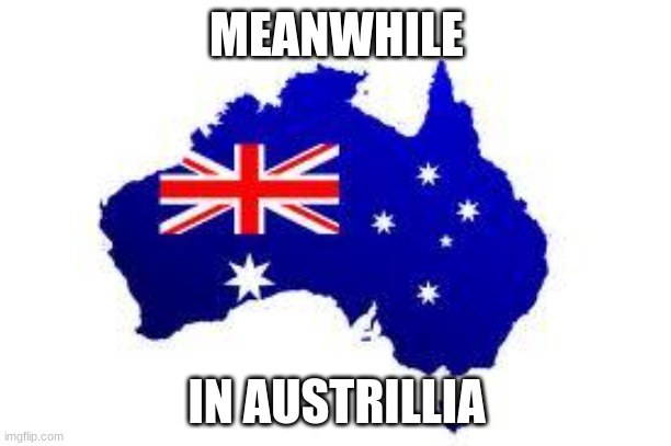 australia | MEANWHILE IN AUSTRILLIA | image tagged in australia | made w/ Imgflip meme maker