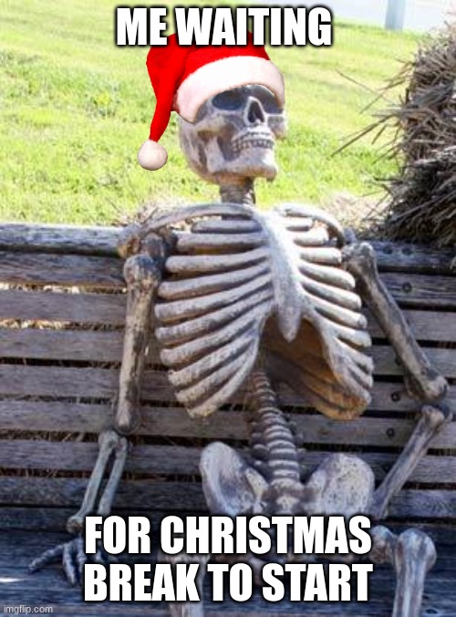 christmas break |  ME WAITING; FOR CHRISTMAS BREAK TO START | image tagged in memes,waiting skeleton | made w/ Imgflip meme maker