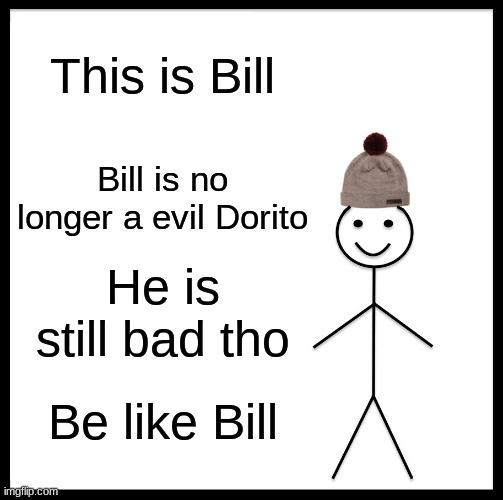 Be like this Bill | This is Bill; Bill is no longer a evil Dorito; He is still bad tho; Be like Bill | image tagged in memes,be like bill | made w/ Imgflip meme maker