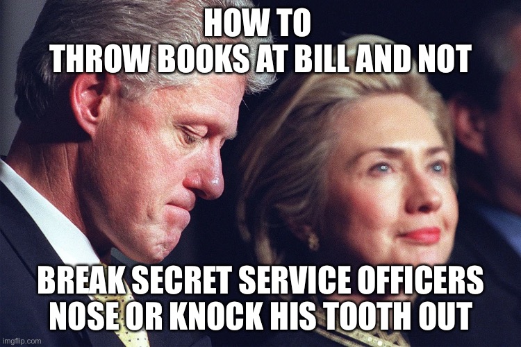 Hillary’s “Master” Class Should Include…. | HOW TO 
THROW BOOKS AT BILL AND NOT; BREAK SECRET SERVICE OFFICERS NOSE OR KNOCK HIS TOOTH OUT | image tagged in political meme,hillary clinton,bill clinton,hillary temper,hillary clinton master class | made w/ Imgflip meme maker