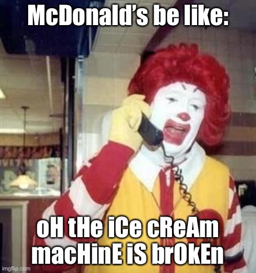 McDonald’s be like: | McDonald’s be like:; oH tHe iCe cReAm macHinE iS brOkEn | image tagged in ronald mcdonald temp | made w/ Imgflip meme maker