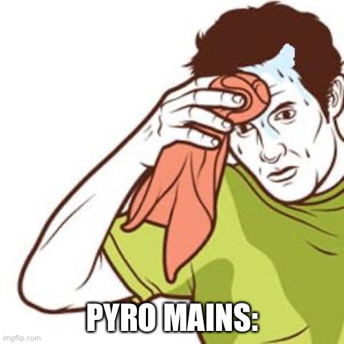 Sweating Towel Guy | PYRO MAINS: | image tagged in sweating towel guy | made w/ Imgflip meme maker