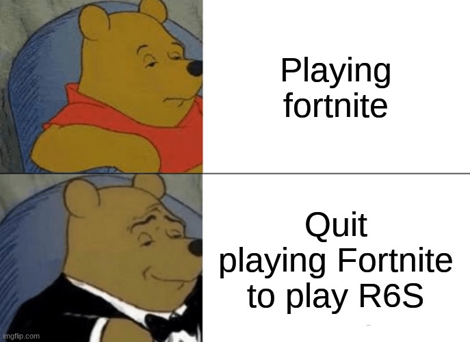 Tuxedo Winnie The Pooh | Playing fortnite; Quit playing Fortnite to play R6S | image tagged in memes,tuxedo winnie the pooh | made w/ Imgflip meme maker