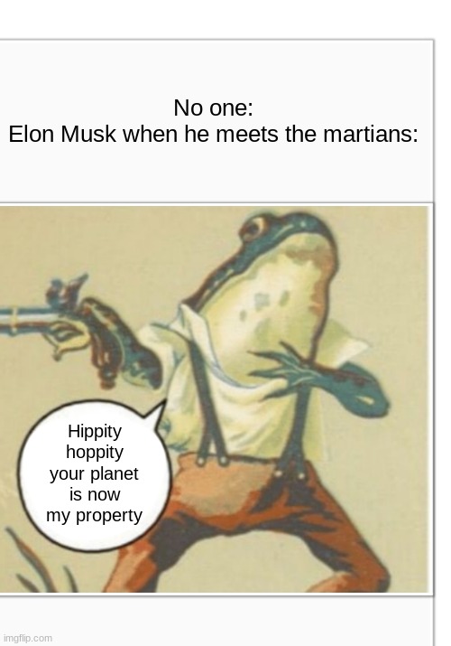 Hippity Hoppity (blank) | No one:
Elon Musk when he meets the martians:; Hippity hoppity your planet is now my property | image tagged in hippity hoppity blank | made w/ Imgflip meme maker