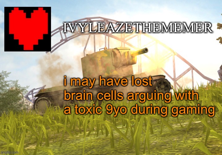 IvyleazeTheMemer’s Annoucement Temp | i may have lost brain cells arguing with a toxic 9yo during gaming | made w/ Imgflip meme maker