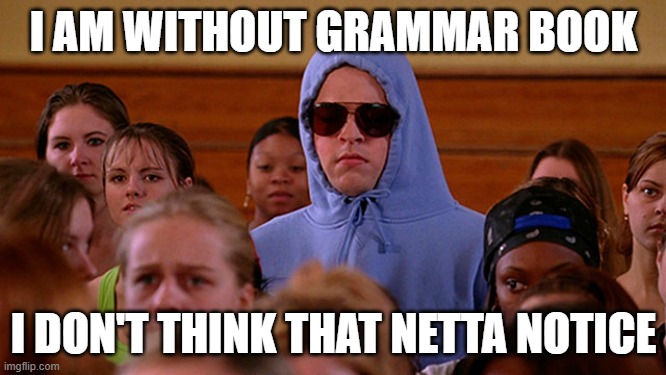 Damian mean girls  | I AM WITHOUT GRAMMAR BOOK; I DON'T THINK THAT NETTA NOTICE | image tagged in damian mean girls | made w/ Imgflip meme maker