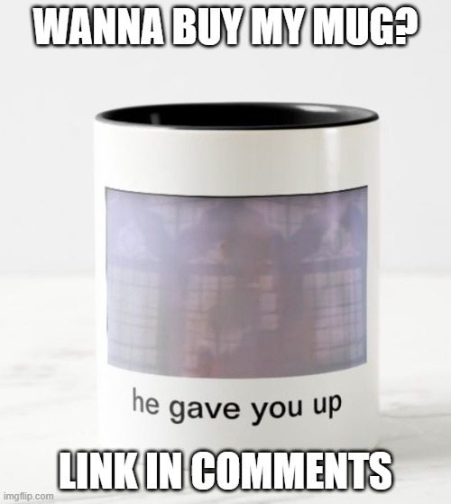 link in comments | WANNA BUY MY MUG? LINK IN COMMENTS | image tagged in memes,rickroll | made w/ Imgflip meme maker