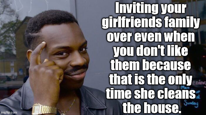 Roll Safe Think About It Meme | Inviting your 
girlfriends family 
over even when 
you don't like 
them because 
that is the only 
time she cleans 
the house. | image tagged in memes,roll safe think about it | made w/ Imgflip meme maker