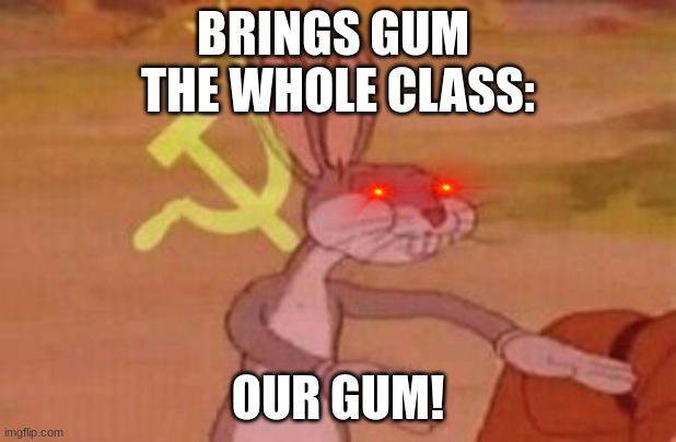 our | BRINGS GUM 

THE WHOLE CLASS:; OUR GUM! | image tagged in our | made w/ Imgflip meme maker