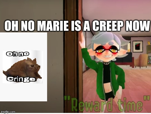 bruh | OH NO MARIE IS A CREEP NOW | image tagged in oh no cringe,splatoon,marie | made w/ Imgflip meme maker