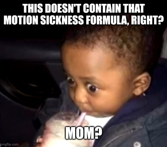 Uh oh drinking kid | THIS DOESN'T CONTAIN THAT MOTION SICKNESS FORMULA, RIGHT? MOM? | image tagged in uh oh drinking kid | made w/ Imgflip meme maker