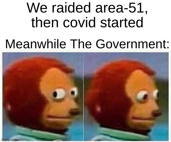 The Truth | We raided area-51, then covid started; Meanwhile The Government: | image tagged in memes,monkey puppet | made w/ Imgflip meme maker