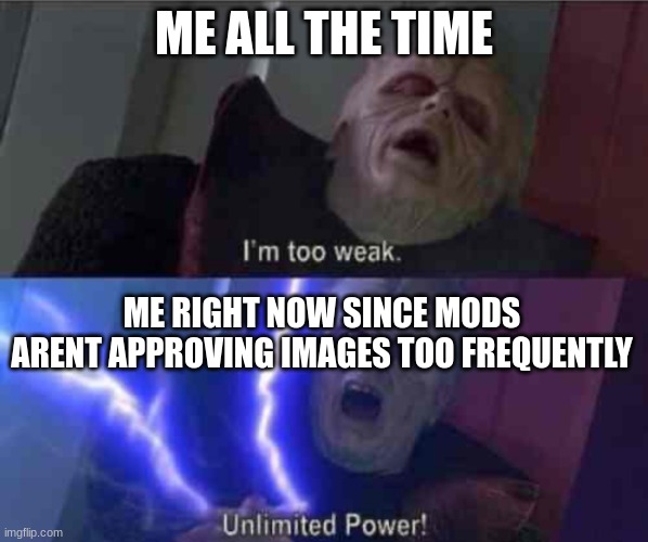 Im too weak-ultimate power | ME ALL THE TIME; ME RIGHT NOW SINCE MODS ARENT APPROVING IMAGES TOO FREQUENTLY | image tagged in im too weak-ultimate power | made w/ Imgflip meme maker
