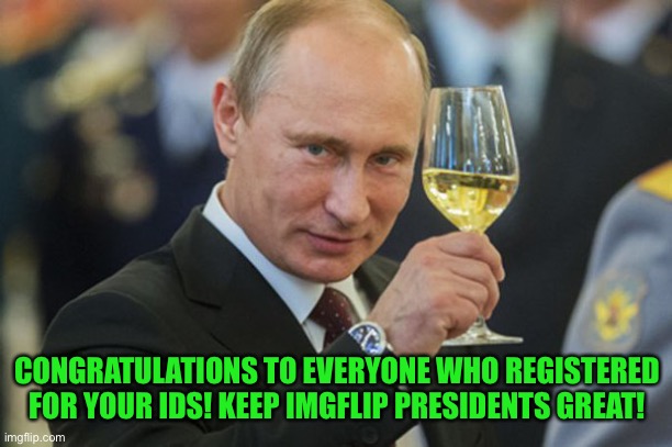 If you have not gotten your free ID yet, go to the Imgflip DMV stream and get yours today! | CONGRATULATIONS TO EVERYONE WHO REGISTERED FOR YOUR IDS! KEEP IMGFLIP PRESIDENTS GREAT! | image tagged in putin cheers | made w/ Imgflip meme maker