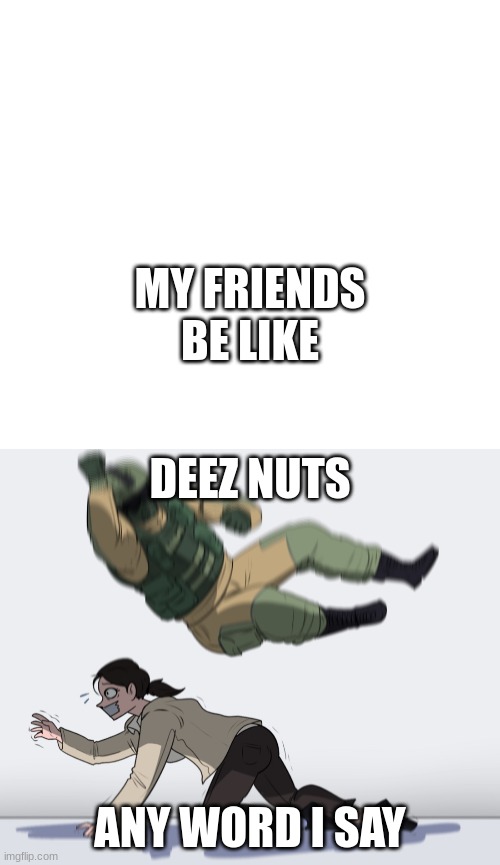 MY FRIENDS BE LIKE; DEEZ NUTS; ANY WORD I SAY | image tagged in caption box,rainbow six - fuze the hostage | made w/ Imgflip meme maker