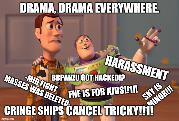 FNF DRAMA!!1! (NOT CLICK BAIT) [GONE WRONG!!1!1] | image tagged in x x everywhere,tags are cool,fnf,fnf drama,memes,funni | made w/ Imgflip meme maker