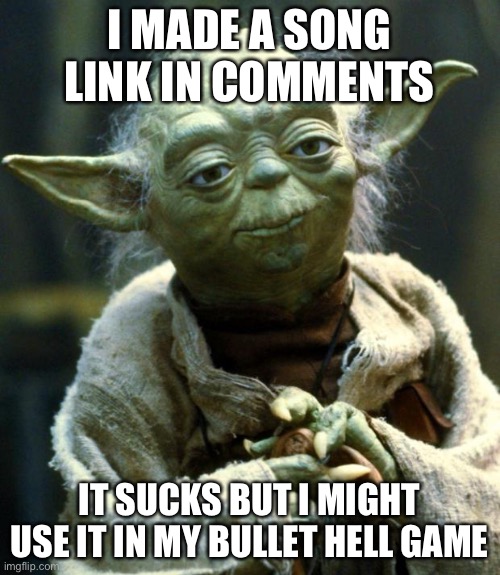Star Wars Yoda Meme | I MADE A SONG
LINK IN COMMENTS; IT SUCKS BUT I MIGHT USE IT IN MY BULLET HELL GAME | image tagged in memes,star wars yoda | made w/ Imgflip meme maker