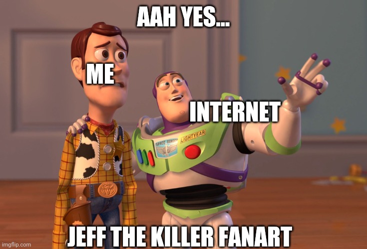 Lol |  AAH YES... ME; INTERNET; JEFF THE KILLER FANART | image tagged in memes,jeff the killer | made w/ Imgflip meme maker