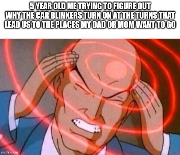 Anime guy brain waves |  5 YEAR OLD ME TRYING TO FIGURE OUT WHY THE CAR BLINKERS TURN ON AT THE TURNS THAT LEAD US TO THE PLACES MY DAD OR MOM WANT TO GO | image tagged in anime guy brain waves | made w/ Imgflip meme maker