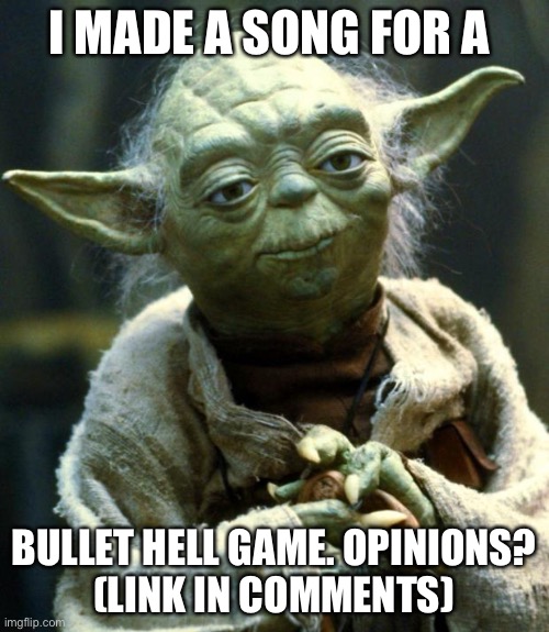 Star Wars Yoda | I MADE A SONG FOR A; BULLET HELL GAME. OPINIONS?
(LINK IN COMMENTS) | image tagged in memes,star wars yoda | made w/ Imgflip meme maker
