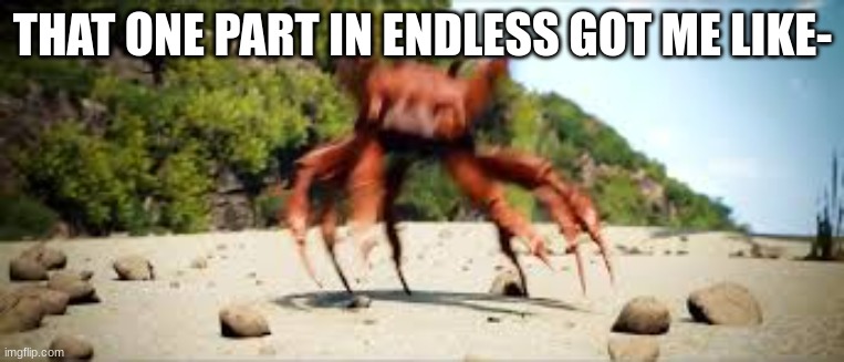 crab rave | THAT ONE PART IN ENDLESS GOT ME LIKE- | image tagged in crab rave | made w/ Imgflip meme maker