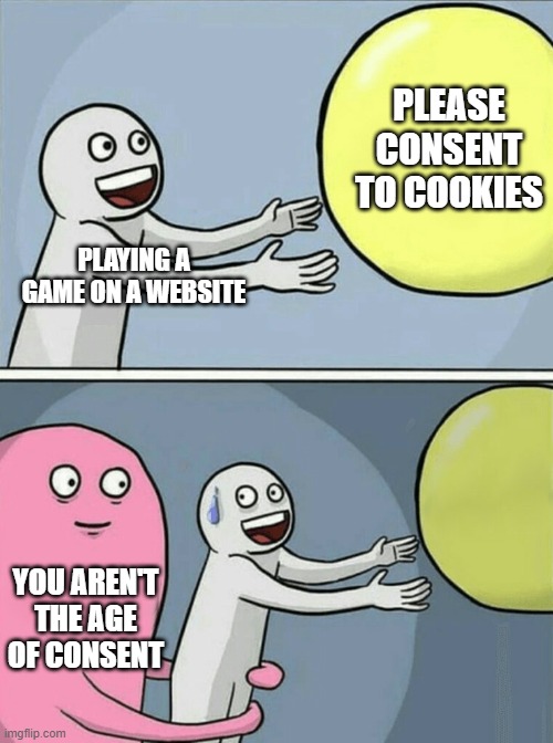 age of consent | PLEASE CONSENT TO COOKIES; PLAYING A GAME ON A WEBSITE; YOU AREN'T THE AGE OF CONSENT | image tagged in memes,running away balloon,age,video games,gaming,consent | made w/ Imgflip meme maker