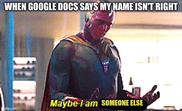 HmMmMmM | WHEN GOOGLE DOCS SAYS MY NAME ISN'T RIGHT; SOMEONE ELSE | image tagged in maybe i am a monster,google,docs | made w/ Imgflip meme maker