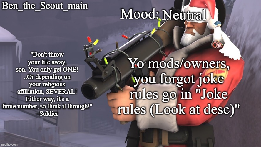 Ben's TF2 Christmas temp | Neutral; Yo mods/owners, you forgot joke rules go in ''Joke rules (Look at desc)'' | image tagged in ben's tf2 christmas temp | made w/ Imgflip meme maker