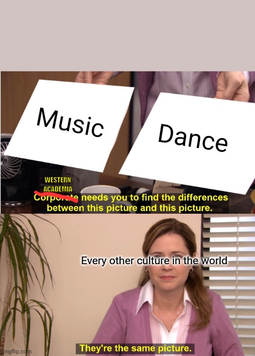 Music and dance | Music; Dance; WESTERN ACADEMIA; Every other culture in the world | image tagged in memes,they're the same picture | made w/ Imgflip meme maker